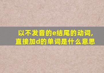 以不发音的e结尾的动词,直接加d的单词是什么意思