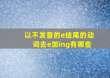 以不发音的e结尾的动词去e加ing有哪些