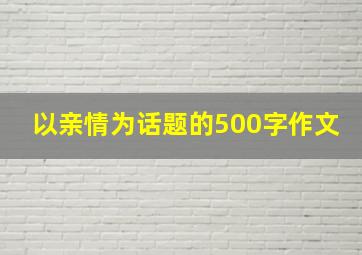 以亲情为话题的500字作文