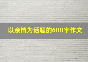 以亲情为话题的600字作文