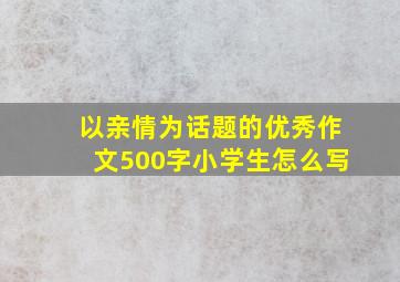 以亲情为话题的优秀作文500字小学生怎么写