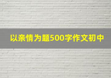 以亲情为题500字作文初中