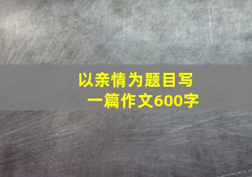 以亲情为题目写一篇作文600字