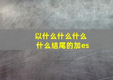 以什么什么什么什么结尾的加es