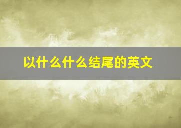 以什么什么结尾的英文