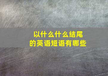 以什么什么结尾的英语短语有哪些