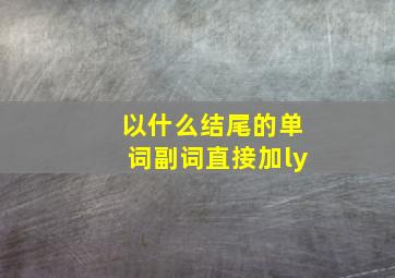 以什么结尾的单词副词直接加ly