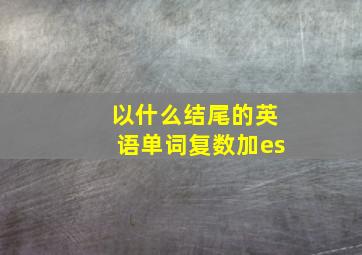 以什么结尾的英语单词复数加es