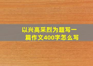 以兴高采烈为题写一篇作文400字怎么写