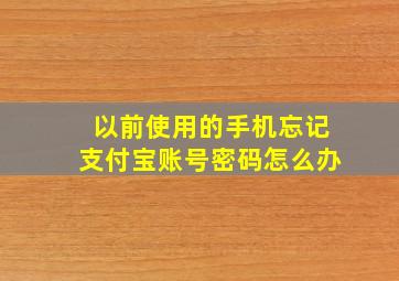 以前使用的手机忘记支付宝账号密码怎么办