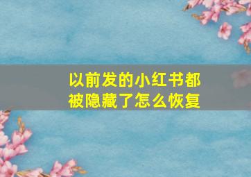 以前发的小红书都被隐藏了怎么恢复