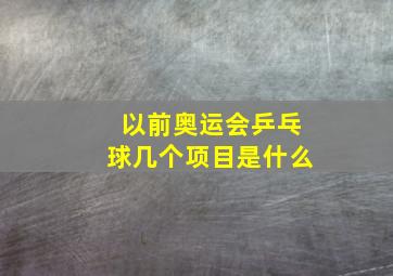 以前奥运会乒乓球几个项目是什么