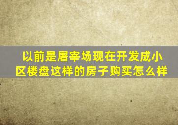 以前是屠宰场现在开发成小区楼盘这样的房子购买怎么样