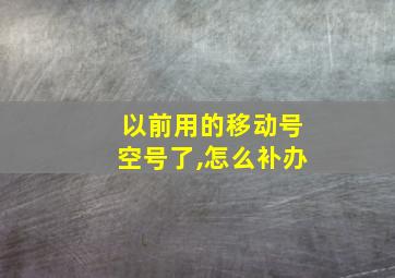 以前用的移动号空号了,怎么补办