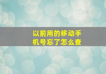 以前用的移动手机号忘了怎么查