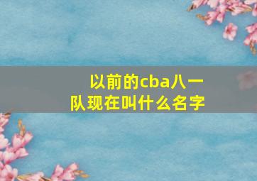 以前的cba八一队现在叫什么名字