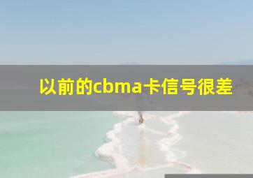 以前的cbma卡信号很差