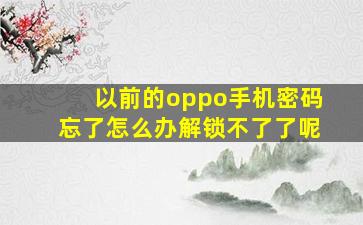 以前的oppo手机密码忘了怎么办解锁不了了呢