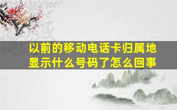 以前的移动电话卡归属地显示什么号码了怎么回事