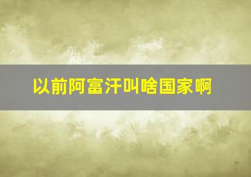 以前阿富汗叫啥国家啊