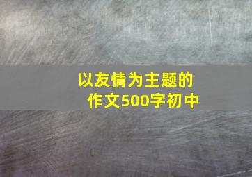 以友情为主题的作文500字初中