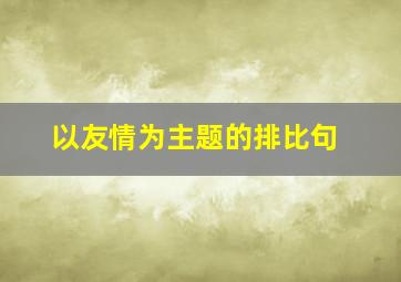 以友情为主题的排比句