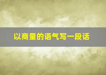 以商量的语气写一段话