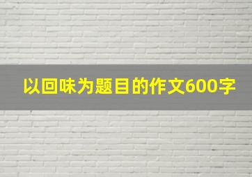 以回味为题目的作文600字