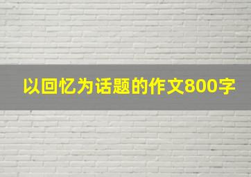 以回忆为话题的作文800字