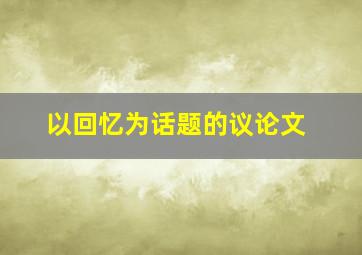 以回忆为话题的议论文