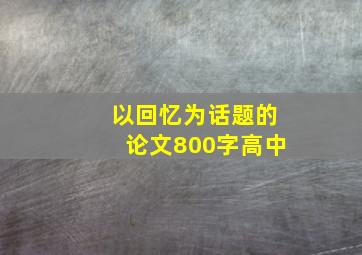 以回忆为话题的论文800字高中