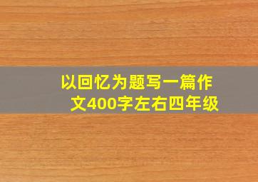 以回忆为题写一篇作文400字左右四年级