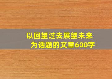 以回望过去展望未来为话题的文章600字