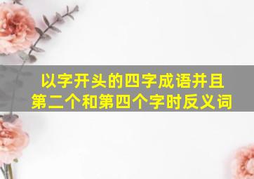 以字开头的四字成语并且第二个和第四个字时反义词