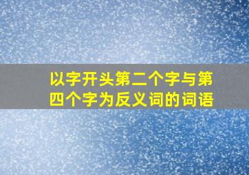 以字开头第二个字与第四个字为反义词的词语