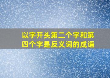 以字开头第二个字和第四个字是反义词的成语