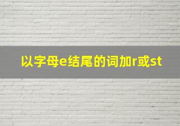 以字母e结尾的词加r或st