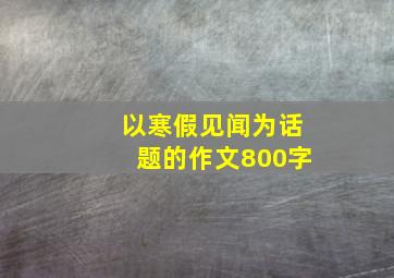 以寒假见闻为话题的作文800字