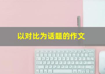 以对比为话题的作文