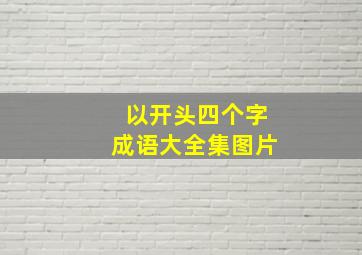 以开头四个字成语大全集图片