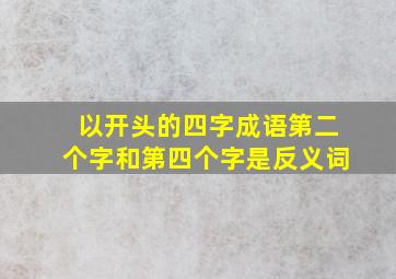 以开头的四字成语第二个字和第四个字是反义词