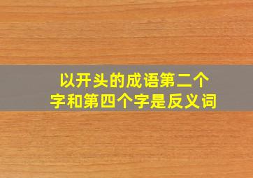 以开头的成语第二个字和第四个字是反义词