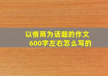 以情商为话题的作文600字左右怎么写的