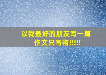 以我最好的朋友写一篇作文只写物!!!!!