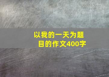 以我的一天为题目的作文400字