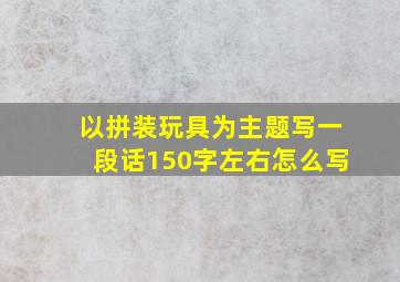 以拼装玩具为主题写一段话150字左右怎么写