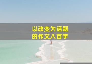 以改变为话题的作文八百字