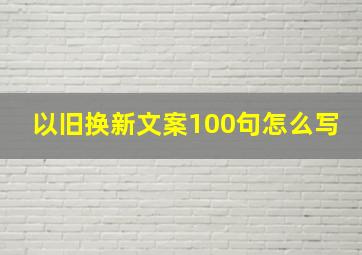 以旧换新文案100句怎么写