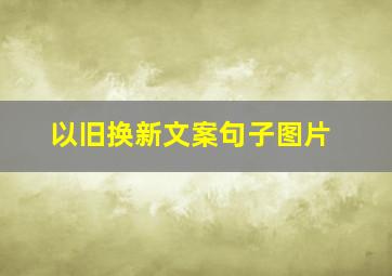 以旧换新文案句子图片