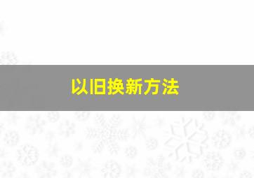 以旧换新方法